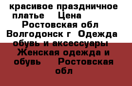 красивое праздничное платье  › Цена ­ 2 500 - Ростовская обл., Волгодонск г. Одежда, обувь и аксессуары » Женская одежда и обувь   . Ростовская обл.